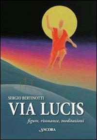 Via Lucis. Figure, risonanze, meditazioni - Sergio Bertinotti - Libro Ancora 2010, Fuori collana | Libraccio.it