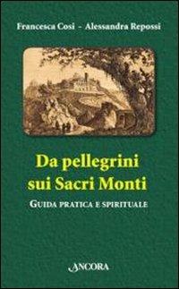 Da pellegrini sui Sacri Monti. Guida pratica e spirituale - Francesca Cosi, Alessandra Repossi - Libro Ancora 2010, Itinerari | Libraccio.it