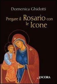 Pregare il rosario con le icone - Domenica Ghidotti - Libro Ancora 2010, Tra arte e teologia | Libraccio.it