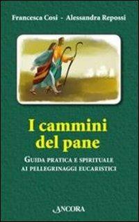 I cammini del pane. Guida pratica e spirituale ai pellegrinaggi eucaristici - Francesca Cosi, Alessandra Repossi - Libro Ancora 2011, Itinerari | Libraccio.it