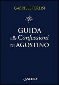 Guida alle Confessioni di Agostino - Gabriele Ferlisi - Libro Ancora 2011, Il pozzo | Libraccio.it