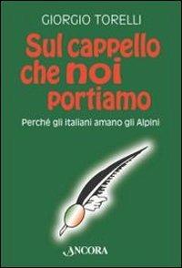 Sul cappello che noi portiamo. Perché gli italiani amano gli alpini - Giorgio Torelli - Libro Ancora 2011, Incursioni | Libraccio.it