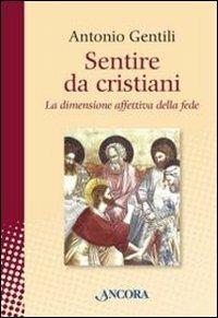 Sentire da cristiani. La dimensione affettiva della fede - Antonio Gentili - Libro Ancora 2011, In cammino | Libraccio.it