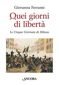 Quei giorni di libertà. Le cinque giornate di Milano - Giovanna Ferrante - Libro Ancora 2011 | Libraccio.it