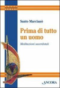 Prima di tutto un uomo. Meditazioni sacerdotali - Santo Marcianò - Libro Ancora 2011, Preti domani | Libraccio.it