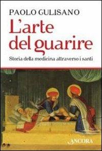 L'arte del guarire. Storia della medicina attraverso i santi - Paolo Gulisano - Libro Ancora 2011, Saggi | Libraccio.it