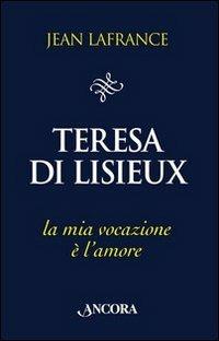 Teresa di Lisieux. La mia vocazione è l'amore - Jean Lafrance - Libro Ancora 2011, Il pozzo | Libraccio.it