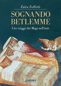 Sognando Betlemme. I viaggi dei Magi nell'arte. Ediz. illustrata - Zaira Zuffetti - Libro Ancora 2011, Tra arte e teologia | Libraccio.it