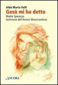 Gesù mi ha detto. Madre Speranza testimone dell'amore misericordioso - Aldo Maria Valli - Libro Ancora 2012, Profili | Libraccio.it