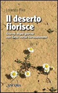 Il deserto fiorisce. Giorno dopo giorno con Gesù verso Gerusalemme - Lorenzo Piva - Libro Ancora 2012, Frammenti | Libraccio.it