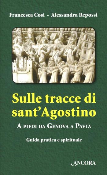 Sulle tracce di Sant'Agostino. A piedi da Genova a Pavia. Guida pratica e spirituale - Francesca Cosi, Alessandra Repossi - Libro Ancora 2012, Itinerari | Libraccio.it