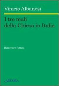 I tre mali della Chiesa in Italia. Ritrovare futuro - Vinicio Albanesi - Libro Ancora 2012, Saggi | Libraccio.it