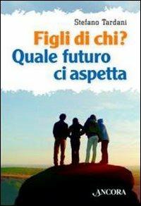 Figli di chi? Quale futuro ci aspetta - Stefano Tardani - Libro Ancora 2012, In cammino | Libraccio.it