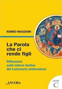 La parola che ci rende figli. Riflessioni sulle letture festive del lezionario ambrosiano. Anno C - Romeo Maggioni - Libro Ancora 2012, Sussidi ambrosiani | Libraccio.it