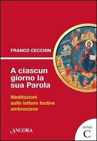 A ciascun giorno la sua Parola. Meditazioni sulle letture festive ambrosiane. Anno C - Franco Cecchin - Libro Ancora 2012, Sussidi ambrosiani | Libraccio.it