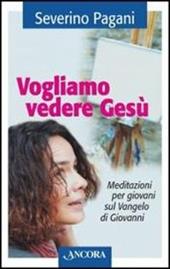 Vogliamo vedere Gesù. Meditazioni per giovani sul Vangelo di Giovanni