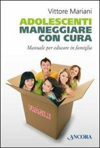 Adolescenti. Maneggiare con cura. Manuale per genitori ed educatori - Vittore Mariani - Libro Ancora 2012, Percorsi familiari | Libraccio.it