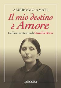 Il mio destino è amore. L'affascinante vita di Camilla Bravi - Ambrogio Amati - Libro Ancora 2012, Profili | Libraccio.it