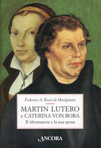Martin Lutero e Caterina von Bora. Il riformatore e la sua sposa - Federico Rossi Di Marignano - Libro Ancora 2013, Profili | Libraccio.it