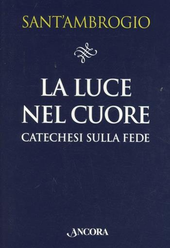 La luce nel cuore - Ambrogio (sant') - Libro Ancora 2013, Il pozzo | Libraccio.it