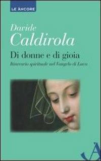Di donne e di gioia. Itinerario spirituale nel Vangelo di Luca - Davide Caldirola - Libro Ancora 2013, Le ancore | Libraccio.it