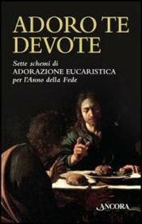 Adoro te devote. Sette schemi di adorazione eucaristica per l'anno della fede  - Libro Ancora 2013, Sussidi liturgici | Libraccio.it