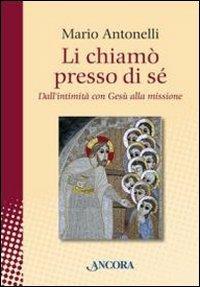 Li chiamò presso di sé. Dall'intimità con Gesù alla missione - Mario Antonelli - Libro Ancora 2013, In cammino | Libraccio.it