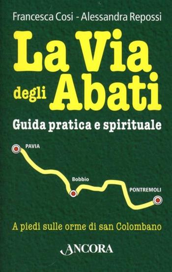 La via degli abati. Guida pratica e spirituale - Francesca Cosi, Alessandra Repossi - Libro Ancora 2013, Itinerari | Libraccio.it