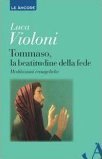 Tommaso, la beatitudine della fede. Meditazioni evangeliche - Luca Violoni - Libro Ancora 2013, Le ancore | Libraccio.it