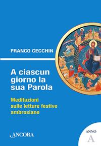 A ciascun giorno la sua Parola. Meditazioni sulle letture festive ambrosiane. Anno A - Franco Cecchin - Libro Ancora 2013, Sussidi ambrosiani | Libraccio.it