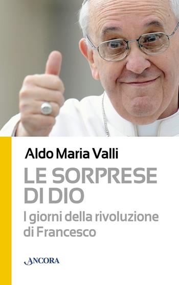 Le sorprese di Dio. I giorni della rivoluzione di Francesco - Aldo Maria Valli - Libro Ancora 2013, Il cupolone | Libraccio.it
