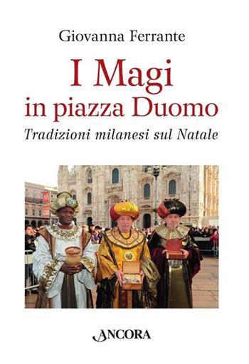 I Magi in piazza Duomo. Tradizioni milanesi sul Natale - Giovanna Ferrante - Libro Ancora 2013, Fuori collana | Libraccio.it