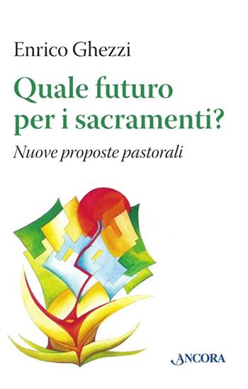 Quale futuro per i sacramenti? Nuove proposte pastorali - Enrico Ghezzi - Libro Ancora 2013, Studi e ricerche | Libraccio.it