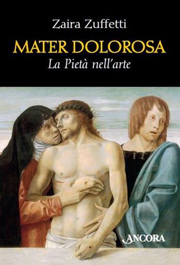 Mater dolorosa. La pietà nell'arte - Zaira Zuffetti - Libro Ancora 2014, Tra arte e teologia | Libraccio.it