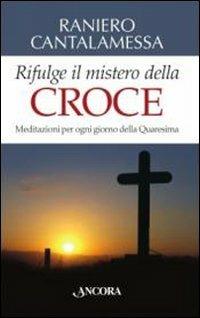 Rifulge il mistero della croce. Meditazioni per ogni giorno della Quaresima - Raniero Cantalamessa - Libro Ancora 2014, Frammenti | Libraccio.it