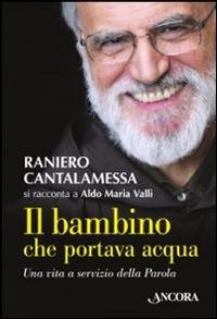 Il bambino che portava acqua - Raniero Cantalamessa, Aldo Maria Valli - Libro Ancora 2014, Profili | Libraccio.it