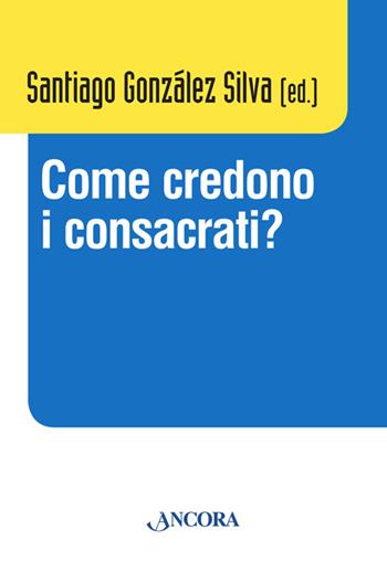 Come credono i consacrati? Atti del Convegno (Roma, 10-13 dicembre 2013)  - Libro Ancora 2014, Vita consacrata | Libraccio.it