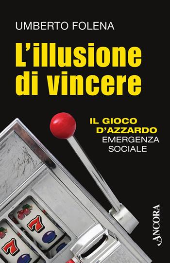 L' illusione di vincere. Il gioco d'azzardo emergenza sociale - Umberto Folena - Libro Ancora 2014, Focus | Libraccio.it