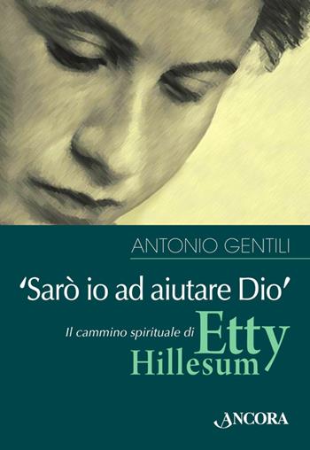 «Sarò io ad aiutare Dio». Il cammino spirituale di Etty Hillesum - Antonio Gentili - Libro Ancora 2014, Profili | Libraccio.it