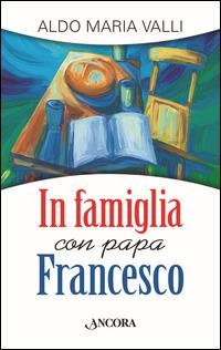 In famiglia con papa Francesco - Aldo Maria Valli - Libro Ancora 2014 | Libraccio.it