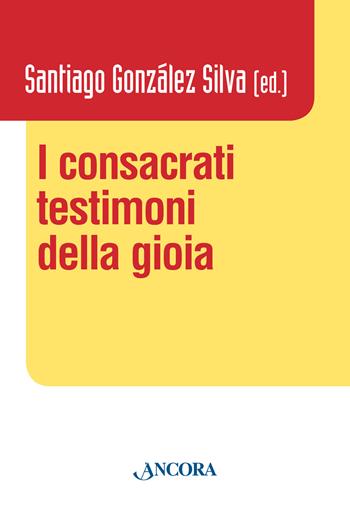 I consacrati testimoni della gioia - Santiago González Silva - Libro Ancora 2015, Vita consacrata | Libraccio.it