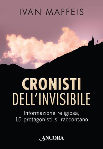 Cronisti dell'invisibile. Informazione religiosa, 15 professionisti si raccontano - Ivan Maffeis - Libro Ancora 2015, Focus | Libraccio.it