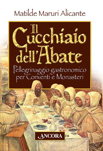 Il cucchiaio dell'abate. Pellegrinaggio gastronomico per conventi e monasteri - Matilde Maruri Alicante - Libro Ancora 2015, A tavola con... | Libraccio.it