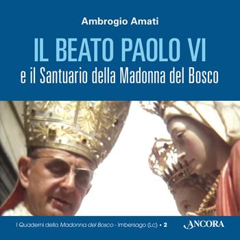 Il beato Paolo VI e il santuario della Madonna del Bosco - Ambrogio Amati - Libro Ancora 2015, Quaderni della Madonna del Bosco | Libraccio.it