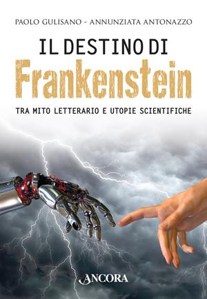 Il destino di Frankenstein. Tra mito letterario e utopie scientifiche - Paolo Gulisano, Annunziata Antonazzo - Libro Ancora 2015, Maestri di frontiera | Libraccio.it