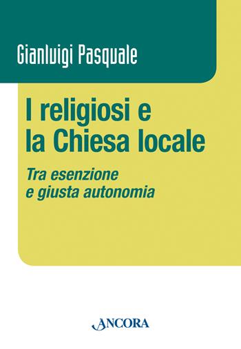 I religiosi e la Chiesa locale. Tra esenzione e giusta autonomia - Gianluigi Pasquale - Libro Ancora 2015, Vita consacrata | Libraccio.it