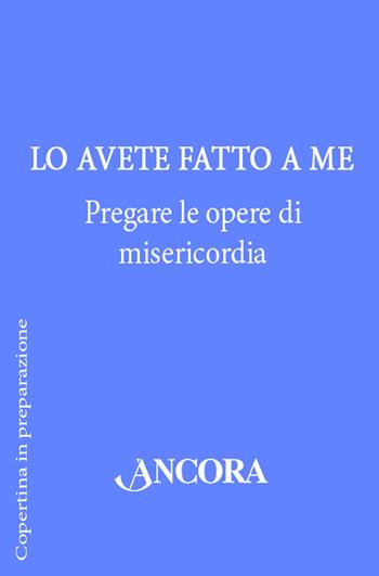 Lo avete fatto a me. Pregare le opere di misericordia  - Libro Ancora 2016, Rivolti a te | Libraccio.it
