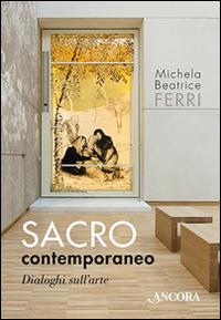Sacro contemporaneo, Dialoghi sull'arte - Michela Beatrice Ferri - Libro Ancora 2016, Arteo | Libraccio.it
