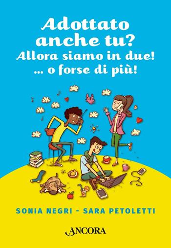 Adottato anche tu? Allora siamo in due!...o forse più! - Sonia Negri, Sara Petoletti - Libro Ancora 2016, Percorsi familiari | Libraccio.it