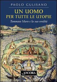 Un uomo per tutte le utopie. Tommaso Moro e la sua eredità - Paolo Gulisano - Libro Ancora 2016, La grande storia | Libraccio.it
